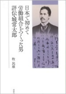 日本で初めて労働組合を作った男　評伝・城常太郎
