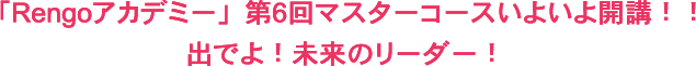 「Rengoアカデミー」第6回マスターコースいよいよ開講!!出でよ!未来のリーダー!