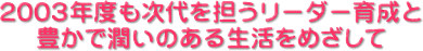 2003年度も次代を担うリーダー育成と豊で潤いのある生活をめざして