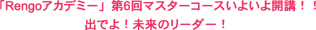 「Rengoアカデミー」第6回マスターコースいよいよ開講！！出でよ！未来のリーダー！