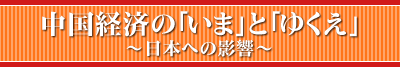 中国経済の「いま」と「ゆくえ」～日本への影響～